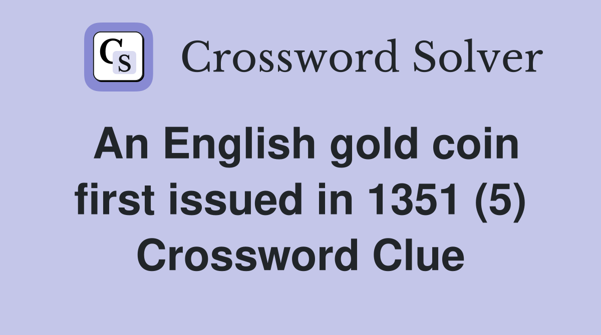 An English gold coin first issued in 1351 5 Crossword Clue